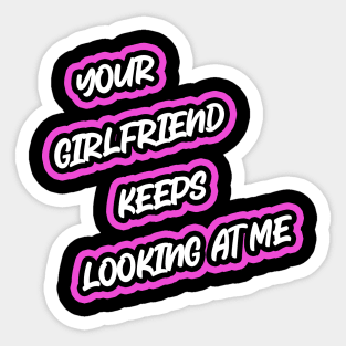 Your Girlfriend Keeps Looking At Me Sticker